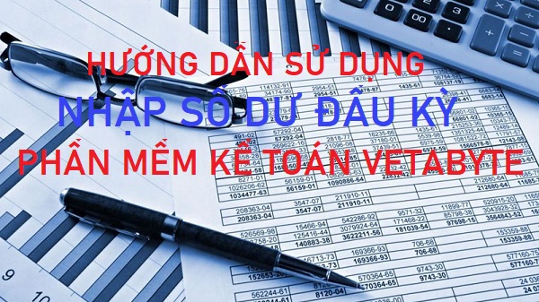 Hướng dẫn nhập số dư đầu khi dùng phần mềm kế toán Vetabyte